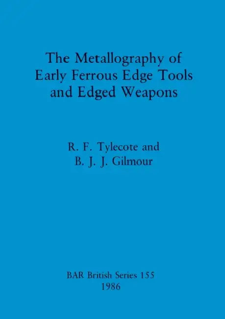 The Metallography of Early Ferrous Edge Tools and Edged Weapons by R. F. Tylecote, B. J. J. Gilmour