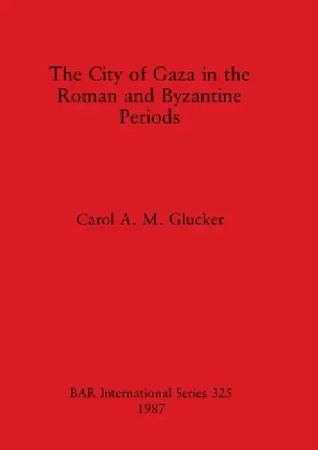 The City of Gaza in the Roman and Byzantine Periods by Carol A. M. Glucker
