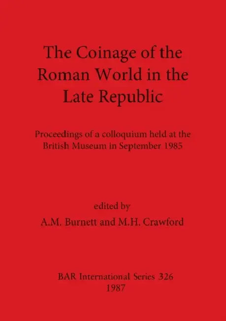 The Coinage of the Roman World in the Late Republic: Proceedings of a colloquium held at the British Museum in September 1985 by A. M. Burnett, M. H. Crawford