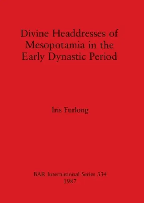Divine Headdresses of Mesopotamia in the Early Dynastic Period by Iris Furlong