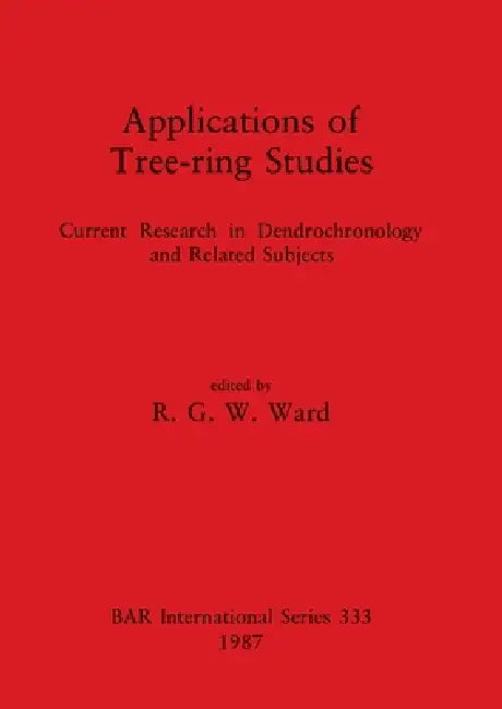 Applications of Tree-ring Studies: Current Research in Dendrochronology and Related Subjects by R. G. W. Ward