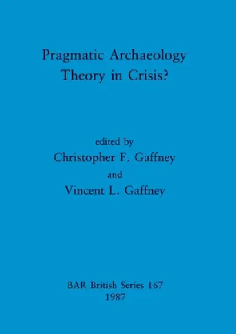 Pragmatic Archaeology - Theory in Crisis? by Christopher F. Gaffney, Vincent L. Gaffney