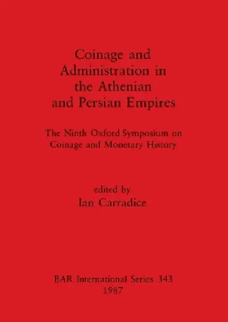 Coinage and Administration in the Athenian and Persian Empires: The Ninth Oxford Symposium on Coinage and Monetary History by Ian Carradice