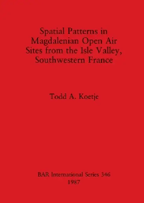 Spatial Patterns in Magdalenian Open Air Sites from the Isle Valley, Southwestern France by Todd A. Koetje
