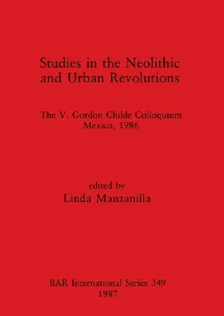 Studies in the Neolithic and Urban Revolutions: The V. Gordon Childe Colloquium, Mexico, 1986 by Linda Manzanilla