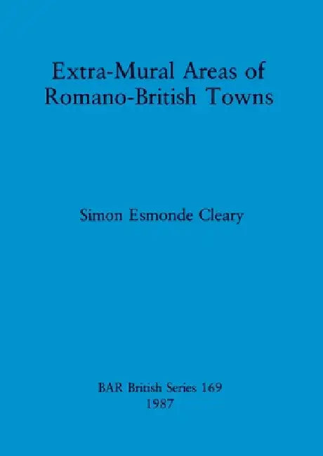 Extra-Mural Areas of Romano-British Towns by Simon Esmonde Cleary