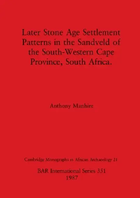 Later Stone Age Settlement Patterns in the Sandveld of the South-Western Cape Province, South Africa by Anthony Manhire