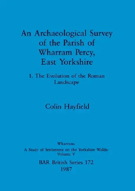 An Archaeological Survey of the Parish of Wharram Percy, East Yorkshire: 1. The Evolution of the Roman Landscape by Colin Hayfield