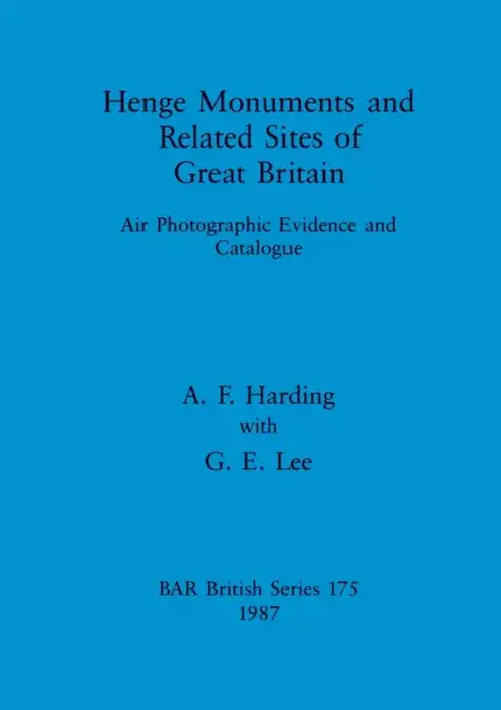 Henge Monuments and Related Sites of Great Britain: Air Photographic Evidence and Catalogue by A. F. Harding, G. E. Lee