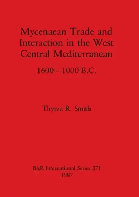 Mycenaean Trade and Interaction in the West Central Mediterranean 1600-1000 B.C. by Thyrza R. Smith