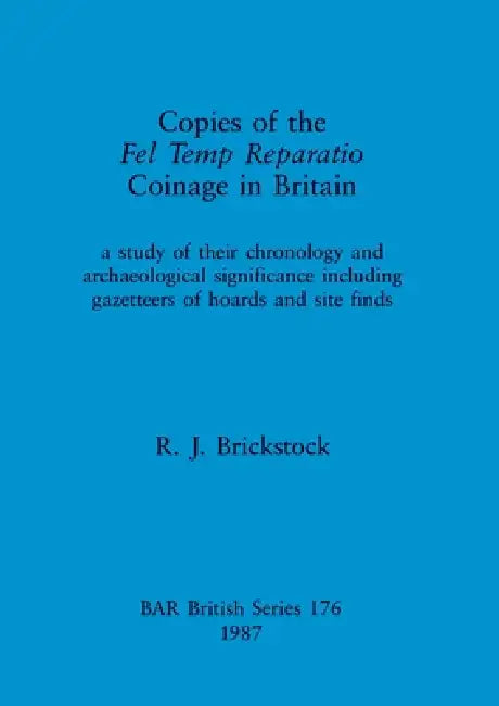 Copies of the Fel Temp Reparatio Coinage in Britain: a study of their chronology and archaeological significance including gazetteers of hoards and si by R. J. Brickstock