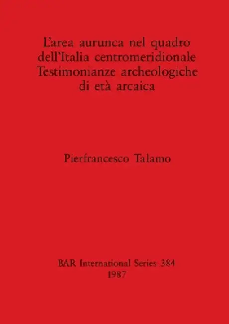 L'area aurunca nel quadro dell'Italia centromeridionale Testimonianze archeologiche di età arcaica by Pierfrancesco Talamo