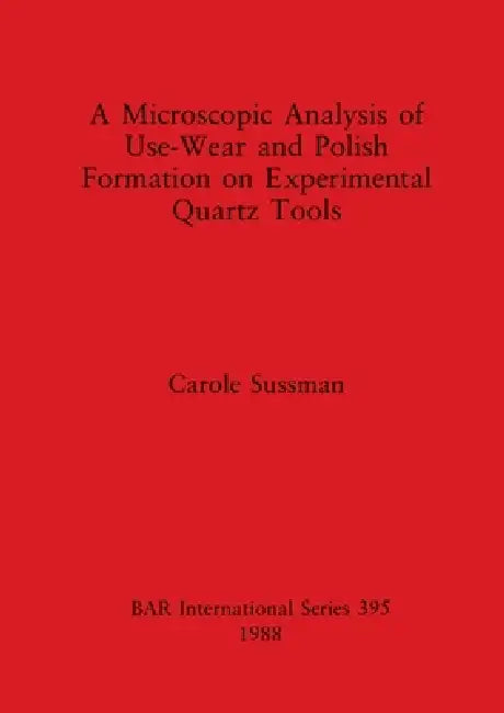 A Microscopic Analysis of Use-Wear and Polish Formation on Experimental Quartz Tools by Carole Sussman