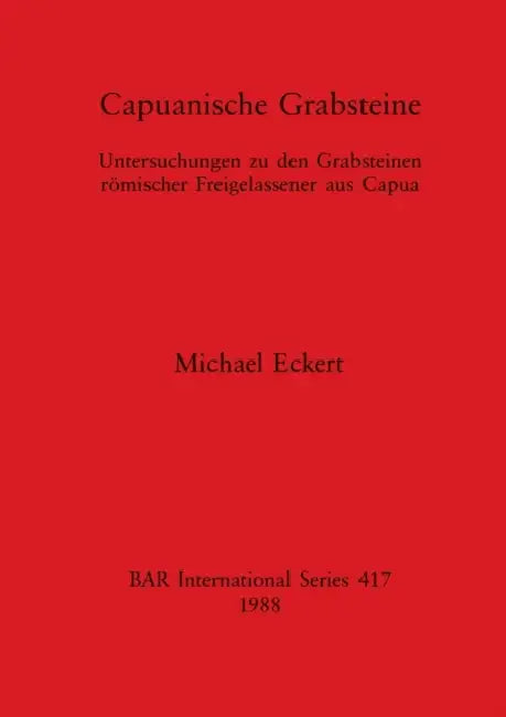 Capuanische Grabsteine: Untersuchungen zu den Grabsteinen römischer Freigelassener aus Capua by Michael Eckert