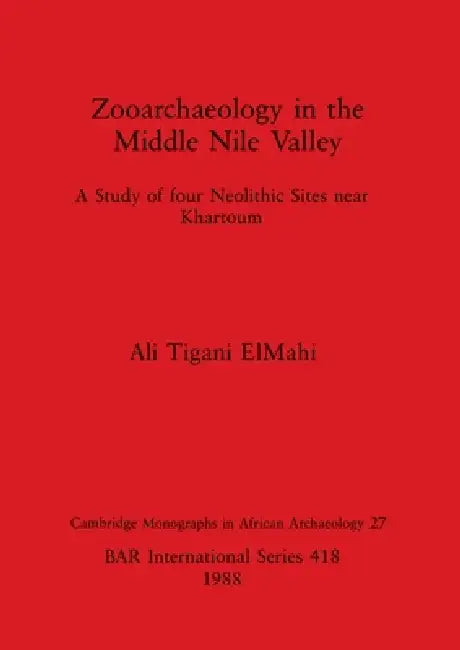 Zooarchaeology in the Middle Nile Valley: A Study of four Neolithic Sites near Khartoum by Ali Tigani Elmahi