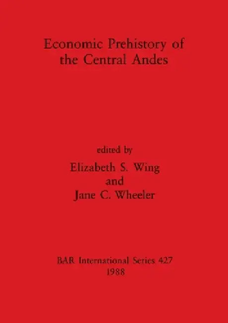 Economic Prehistory of the Central Andes by Elizabeth S. Wing, Jane C. Wheeler