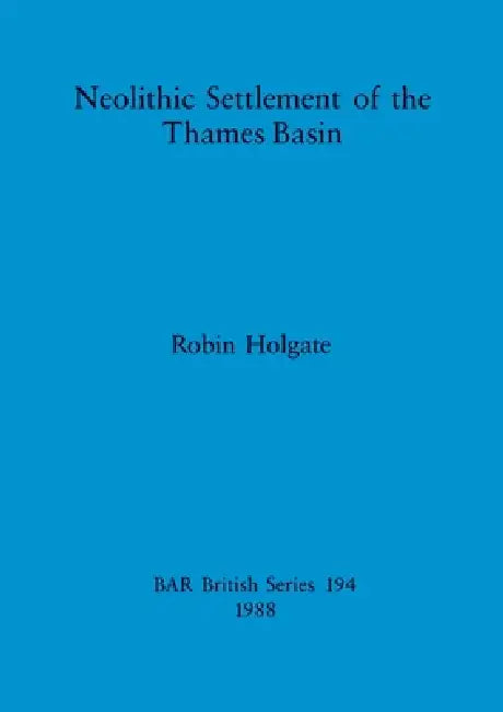 Neolithic Settlement of the Thames Basin by Robin Holgate