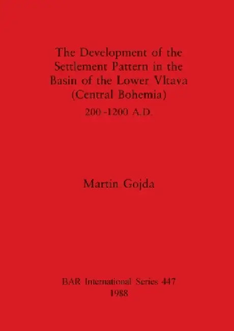 The Development of the Settlement Pattern in the Basin of the Lower Vltava (Central Bohemia) 200 - 1200 A.D. by Martin Gojda