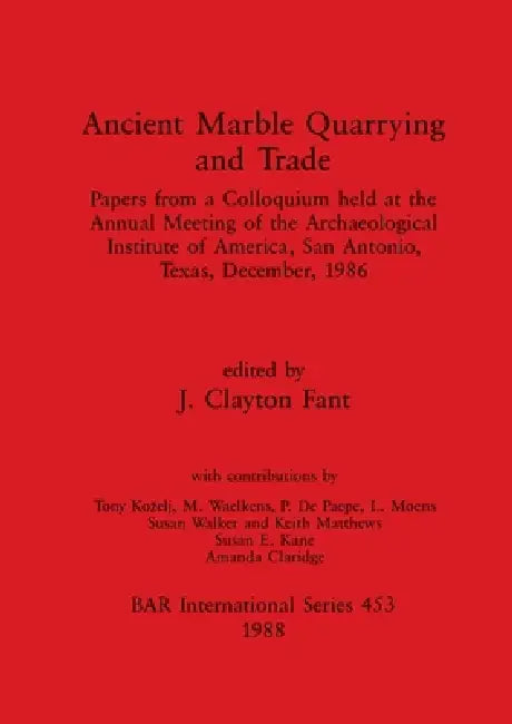 Ancient Marble Quarrying and Trade: Papers from a Colloquium held at the Annual Meeting of the Archaeological Institute of America, San Antonio, Texas by J. Clayton Fant