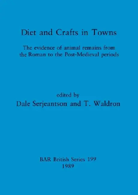 Diets and Crafts in Towns: The evidence of animal remains from the Roman to the Post-Medieval periods by Dale Serjeantson, T. Waldron