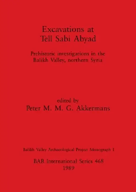 Excavations at Tell Sabi Abyad: Prehistoric investigations in the Balikh Valley, northern Syria by Peter M. M. G. Akkermans