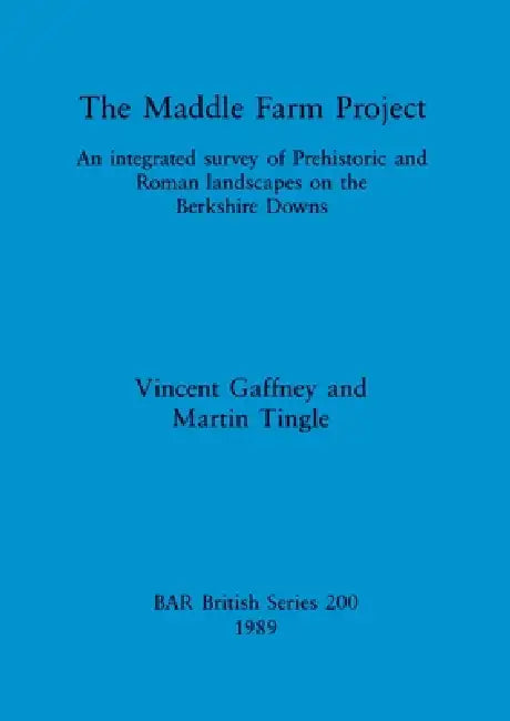 The Maddle Farm Project: An integrated survey of Prehistoric and Roman landscapes on the Berkshire Downs by Vincent Gaffney, Martin Tingle