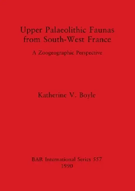 Upper Palaeolithic Faunas from South-West France: A Zoogeographic Perspective by Katherine V. Boyle