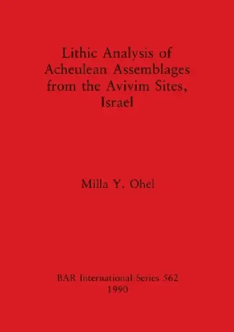 Lithic Analysis of Acheulean Assemblages from the Avivim Sites, Israel by Milla Y. Ohel
