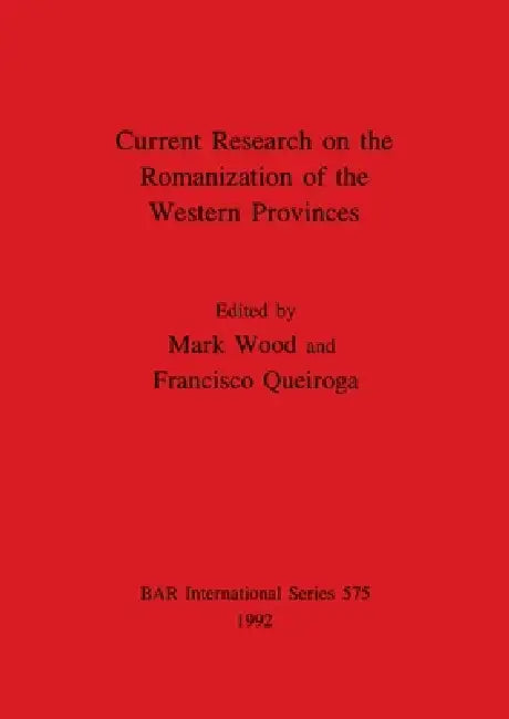 Current Research on the Romanization of the Western Provinces by Mark Wood, Francisco Queiroga