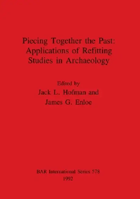 Piecing Together the Past - Applications of Refitting Studies in Archaeology by Jack L. Hofman, James G. Enloe