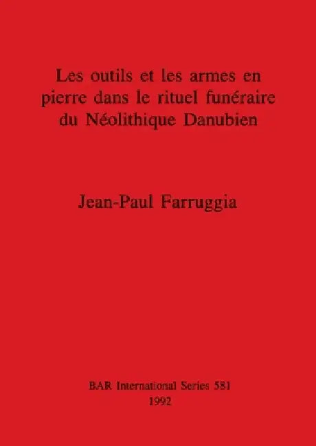 Les outils et les armes en pierre dans le rituel funéraire du Néolithique Danubien by Jean-Paul Farruggia