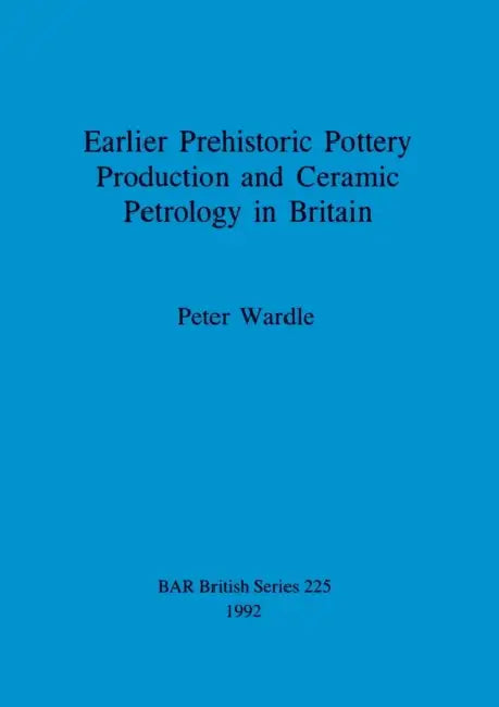 Earlier Prehistoric Pottery Production and Ceramic Petrology in Britain by Peter Wardle