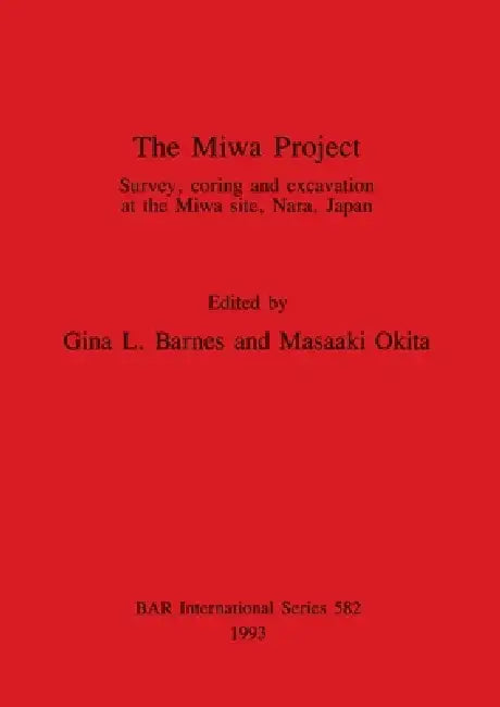 The Miwa Project: Survey, coring and excavation at the Miwa site, Nara, Japan by Gina L. Barnes, Masaaki Okita