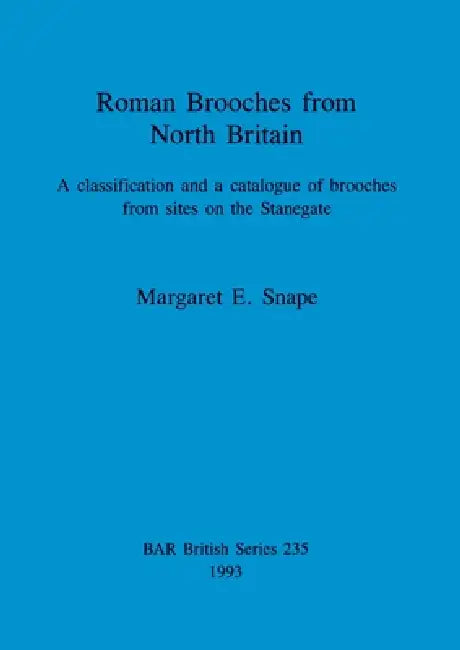 Roman Brooches from North Britain: A classification and a catalogue of brooches from sites on the Stanegate by Margaret E. Snape