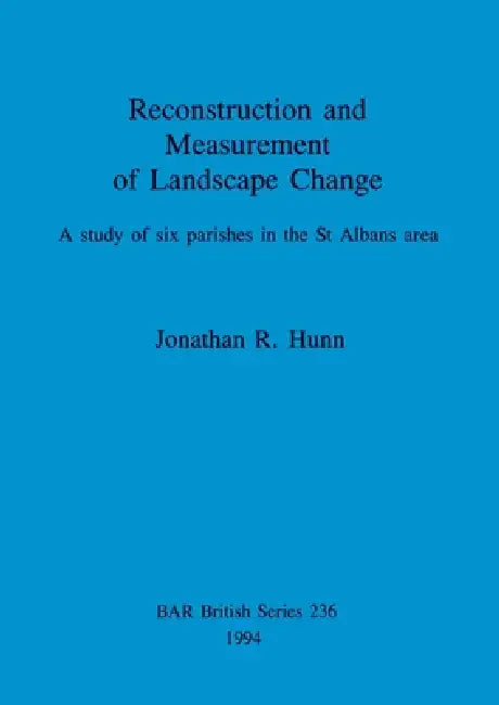 Reconstruction and Measurement of Landscape Change: A study of six parishes in the St Albans area by Jonathan R. Hunn