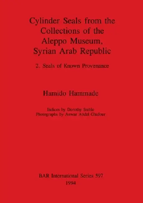Cylinder Seals from the Collections of the Aleppo Museum, Syrian Arab Republic: 2. Seals of Known Provenance by Hamido Hammade