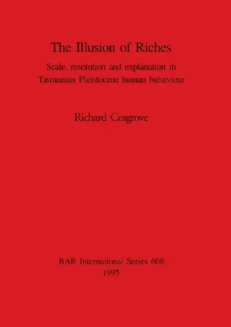 The Illusion of Riches: Scale, resolution and explanation in Tasmanian Pleistocene human behaviour by Richard Cosgrove