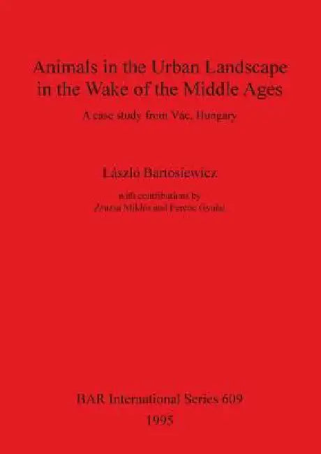 Animals in the Urban Landscape in the Wake of the Middle Ages: A case study from Vác, Hungary by László Bartosiewicz, Zsuzsa Miklós, Ferenc Gyulai