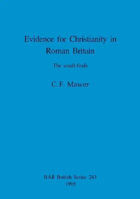 Evidence for Christianity in Roman Britain: The small-finds by C. F. Mawer