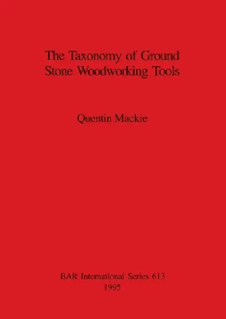The Taxonomy of Ground Stone Woodworking Tools by Quentin MacKie