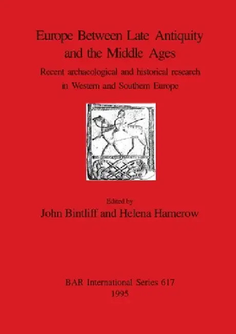 Europe Between Late Antiquity and the Middle Ages: Recent archaeological and historical research in Western and Southern Europe by John Bintliff, Helena Hamerow