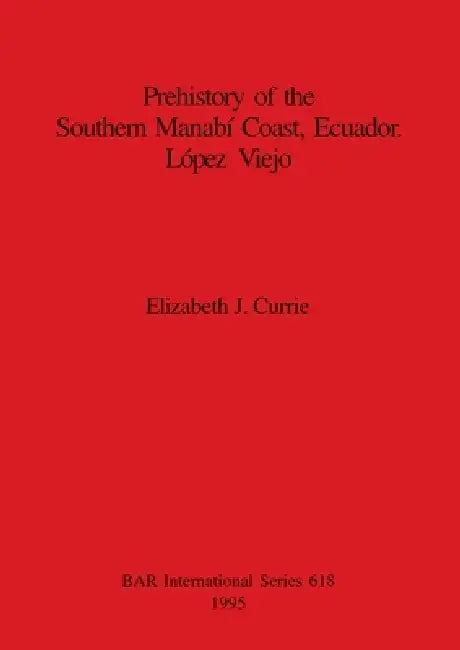 Prehistory of the Southern Manabí Coast, Ecuador. López Viejo by Elizabeth J. Currie