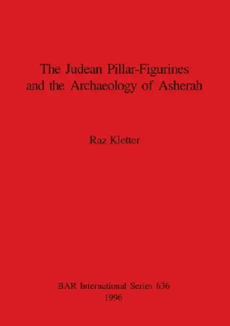 The Judean Pillar-Figurines and the Archaeology of Asherah by Raz Kletter