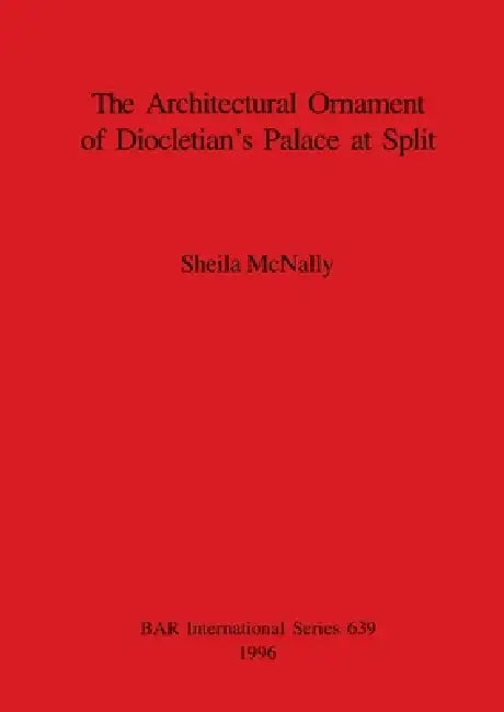 The Architectural Ornament of Diocletian's Palace at Split by Sheila McNally