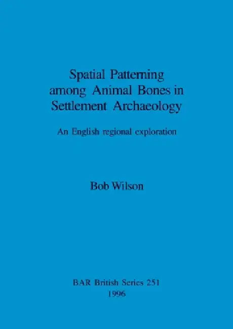 Spatial Patterning among Animal Bones in Settlement Archaeology: An English regional exploration by Bob Wilson