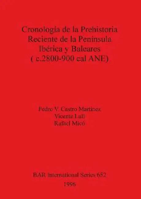 Cronología de la Prehistoria Reciente de la Península Ibérica y Baleares (c.2800-900 cal ANE) by Pedro V. Castro Martínez, Vicente Lull, Rafael MICó