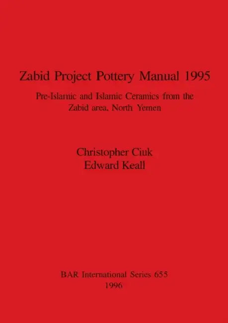 Zabid Project Pottery Manual 1995: Pre-Islamic and Islamic Ceramics from the Zabid area, North Yemen by Christopher Ciuk, Edward Keall