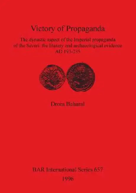 Victory of Propaganda: The dynastic aspect of the Imperial propaganda of the Severi: the literary and archaeological evidence AD 193-235 by Drora Baharal