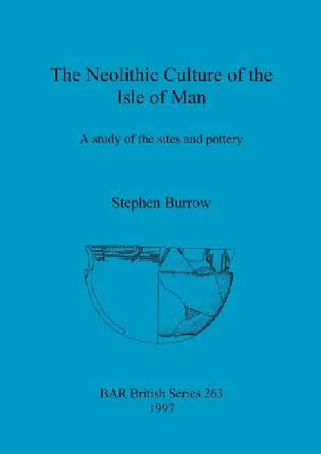 The Neolithic Culture of the Isle of Man: A study of the sites and pottery by Stephen Burrow