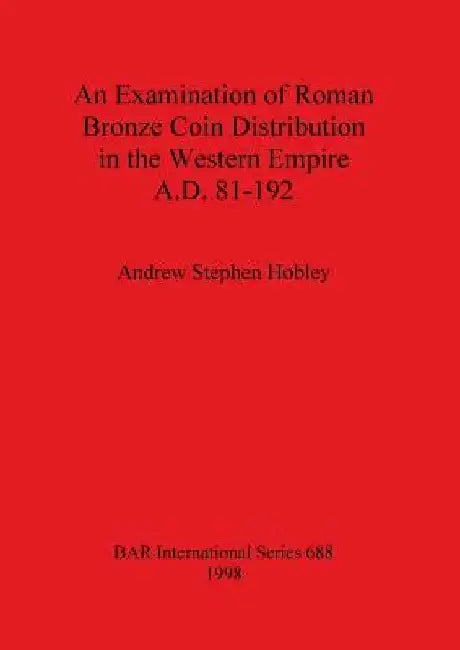An Examination of Roman Bronze Coin Distribution in the Western Empire A.D. 81-192 by Andrew Stephen Hobley